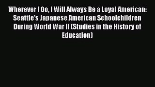 Read Wherever I Go I Will Always Be a Loyal American: Seattle's Japanese American Schoolchildren