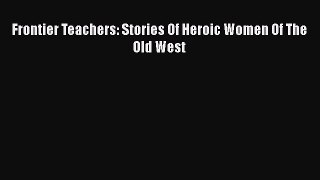 Read Frontier Teachers: Stories Of Heroic Women Of The Old West Ebook