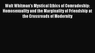 Read Walt Whitman's Mystical Ethics of Comradeship: Homosexuality and the Marginality of Friendship