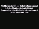 Download The Charismatic City and the Public Resurgence of Religion: A Pentecostal Social Ethics