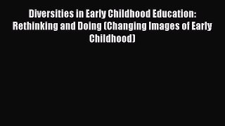 Download Diversities in Early Childhood Education: Rethinking and Doing (Changing Images of