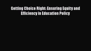 Download Getting Choice Right: Ensuring Equity and Efficiency in Education Policy PDF
