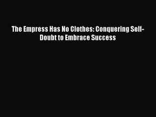 [PDF Download] The Empress Has No Clothes: Conquering Self-Doubt to Embrace Success# [PDF]