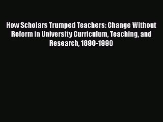 Download Video: Read How Scholars Trumped Teachers: Change Without Reform in University Curriculum Teaching