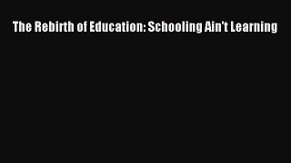 Read The Rebirth of Education: Schooling Ain't Learning Ebook