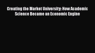 Read Creating the Market University: How Academic Science Became an Economic Engine Ebook
