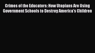 Read Crimes of the Educators: How Utopians Are Using Government Schools to Destroy America's