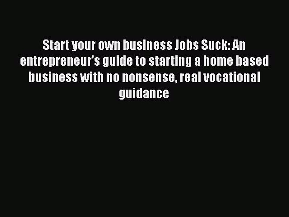 Read Start your own business Jobs Suck: An entrepreneur's guide to starting a home based business