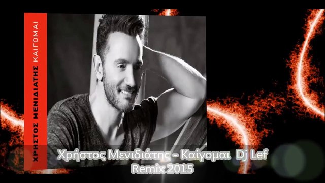 Χρήστος Μενιδιάτης Καίγομαι - Dj Lef Remix 2015