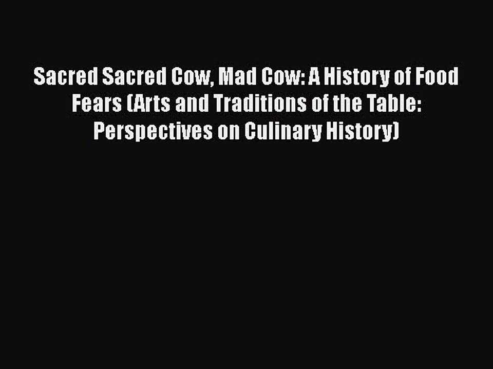 Read Sacred Sacred Cow Mad Cow: A History of Food Fears (Arts and Traditions of the Table: