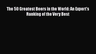[PDF] The 50 Greatest Beers in the World: An Expert's Ranking of the Very Best [PDF] Online