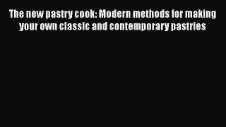 [Download] The new pastry cook: Modern methods for making your own classic and contemporary