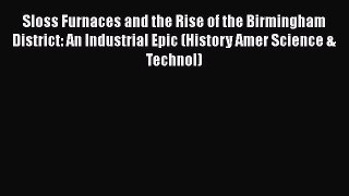 Read Sloss Furnaces and the Rise of the Birmingham District: An Industrial Epic (History Amer