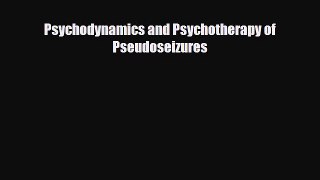 Download Psychodynamics and Psychotherapy of Pseudoseizures Free Books
