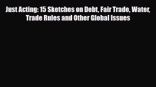 Read ‪Just Acting: 15 Sketches on Debt Fair Trade Water Trade Rules and Other Global Issues