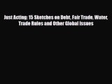 Read ‪Just Acting: 15 Sketches on Debt Fair Trade Water Trade Rules and Other Global Issues