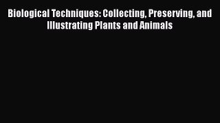 PDF Biological Techniques: Collecting Preserving and Illustrating Plants and Animals Read Online