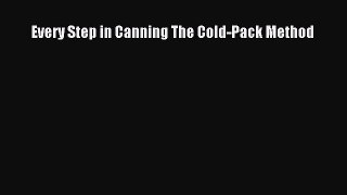 PDF Every Step in Canning The Cold-Pack Method Read Online