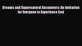Download Dreams and Supernatural Encounters: An Invitation for Everyone to Experience God Ebook