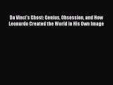 Read Da Vinci's Ghost: Genius Obsession and How Leonardo Created the World in His Own Image