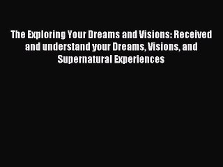 Read The Exploring Your Dreams and Visions: Received and understand your Dreams Visions and