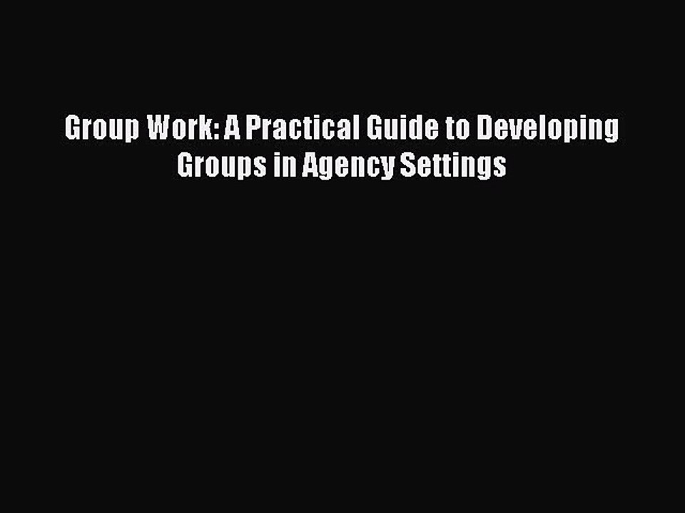 PDF Group Work: A Practical Guide to Developing Groups in Agency Settings Read Online