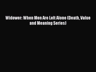 Widower: When Men Are Left Alone (Death Value and Meaning Series)PDF Widower: When Men Are