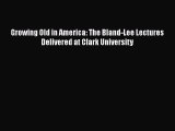 Growing Old in America: The Bland-Lee Lectures Delivered at Clark UniversityDownload Growing