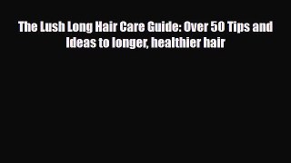 Read ‪The Lush Long Hair Care Guide: Over 50 Tips and Ideas to longer healthier hair‬ PDF Free