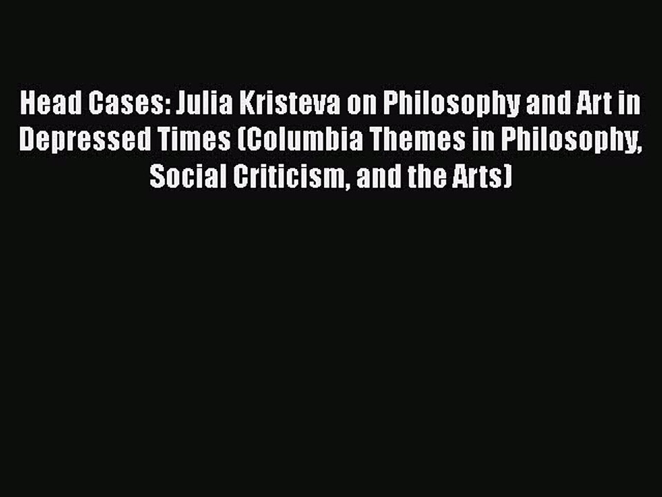 [PDF] Head Cases: Julia Kristeva on Philosophy and Art in Depressed Times (Columbia Themes