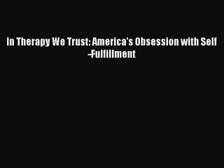 [PDF] In Therapy We Trust: America's Obsession with Self-Fulfillment [Download] Full Ebook