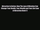 Read Attraction In Action: How The Law of Vibration Can Change Your Health Your Wealth and