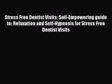 Read Stress Free Dentist Visits: Self-Empowering guide to: Relaxation and Self-Hypnosis for
