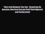 Read Tales from Between Your Ears   Answering the Question: How Good Can you Feel? (Self-Hypnosis