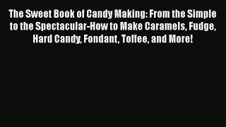 Download The Sweet Book of Candy Making: From the Simple to the Spectacular-How to Make Caramels