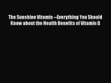 Read The Sunshine Vitamin --Everything You Should Know about the Health Benefits of Vitamin