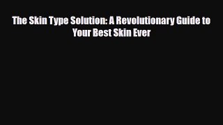 Read ‪The Skin Type Solution: A Revolutionary Guide to Your Best Skin Ever‬ Ebook Free