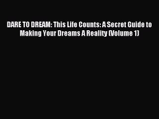 Read DARE TO DREAM: This Life Counts: A Secret Guide to Making Your Dreams A Reality (Volume