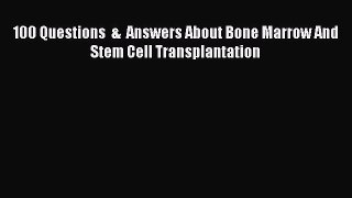 Read 100 Questions  &  Answers About Bone Marrow And Stem Cell Transplantation Ebook Online