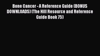 Download Bone Cancer - A Reference Guide (BONUS DOWNLOADS) (The Hill Resource and Reference