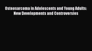 Read Osteosarcoma in Adolescents and Young Adults: New Developments and Controversies Ebook