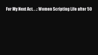 For My Next Act. . .: Women Scripting Life after 50Download For My Next Act. . .: Women Scripting