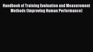 Read Handbook of Training Evaluation and Measurement Methods (Improving Human Performance)