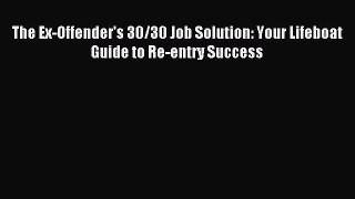 Read The Ex-Offender's 30/30 Job Solution: Your Lifeboat Guide to Re-entry Success Ebook Free