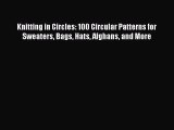 Download Knitting in Circles: 100 Circular Patterns for Sweaters Bags Hats Afghans and More