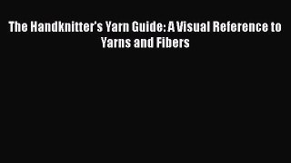 PDF The Handknitter's Yarn Guide: A Visual Reference to Yarns and Fibers  Read Online