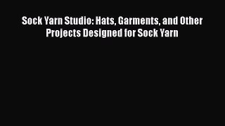 Download Sock Yarn Studio: Hats Garments and Other Projects Designed for Sock Yarn  Read Online