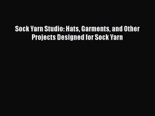 Скачать видео: Download Sock Yarn Studio: Hats Garments and Other Projects Designed for Sock Yarn  Read Online