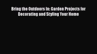 PDF Bring the Outdoors In: Garden Projects for Decorating and Styling Your Home  Read Online