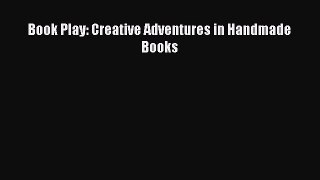 Download Book Play: Creative Adventures in Handmade Books Free Books